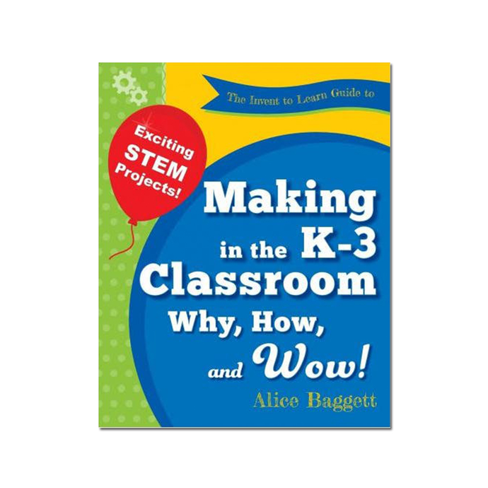 Guide to Making in the K-3 Classroom: Why, How, and WOW !